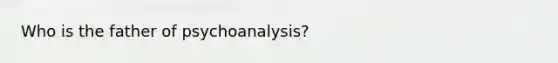 Who is the father of psychoanalysis?