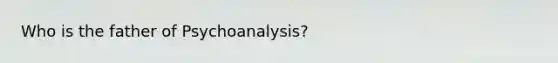 Who is the father of Psychoanalysis?