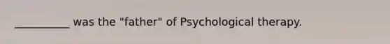 __________ was the "father" of Psychological therapy.