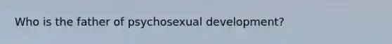 Who is the father of psychosexual development?