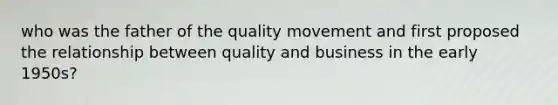 who was the father of the quality movement and first proposed the relationship between quality and business in the early 1950s?