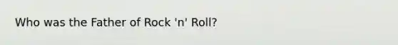 Who was the Father of Rock 'n' Roll?