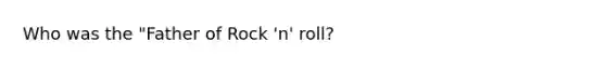 Who was the "Father of Rock 'n' roll?