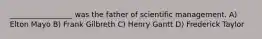 _________________ was the father of scientific management. A) Elton Mayo B) Frank Gilbreth C) Henry Gantt D) Frederick Taylor