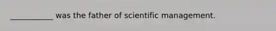 ___________ was the father of scientific management.