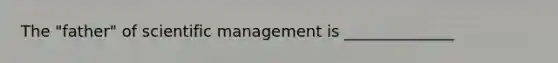 The "father" of scientific management is ______________