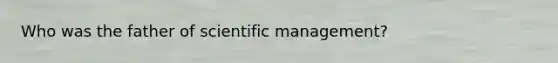 Who was the father of scientific management?