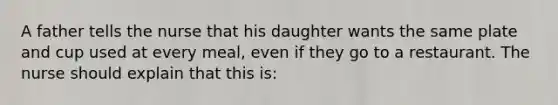 A father tells the nurse that his daughter wants the same plate and cup used at every meal, even if they go to a restaurant. The nurse should explain that this is: