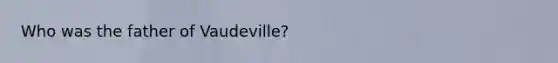 Who was the father of Vaudeville?