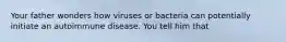 Your father wonders how viruses or bacteria can potentially initiate an autoimmune disease. You tell him that