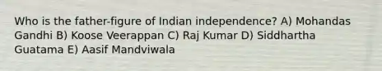 Who is the father-figure of Indian independence? A) Mohandas Gandhi B) Koose Veerappan C) Raj Kumar D) Siddhartha Guatama E) Aasif Mandviwala