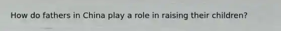 How do fathers in China play a role in raising their children?