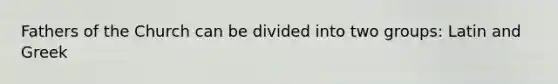 Fathers of the Church can be divided into two groups: Latin and Greek