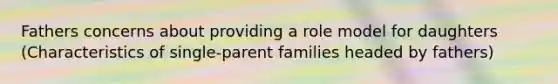 Fathers concerns about providing a role model for daughters (Characteristics of single-parent families headed by fathers)