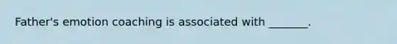 Father's emotion coaching is associated with _______.