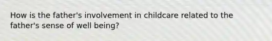 How is the father's involvement in childcare related to the father's sense of well being?