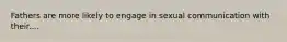 Fathers are more likely to engage in sexual communication with their....