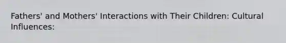 Fathers' and Mothers' Interactions with Their Children: Cultural Influences: