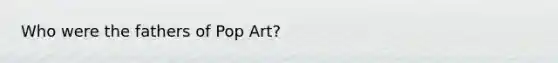 Who were the fathers of Pop Art?
