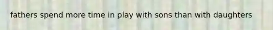 fathers spend more time in play with sons than with daughters