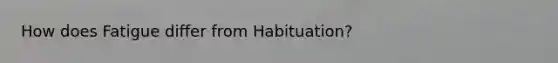 How does Fatigue differ from Habituation?