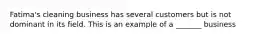 Fatima's cleaning business has several customers but is not dominant in its field. This is an example of a _______ business