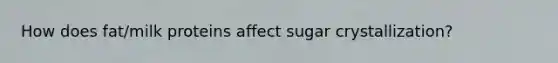 How does fat/milk proteins affect sugar crystallization?