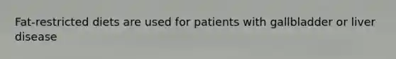 Fat-restricted diets are used for patients with gallbladder or liver disease