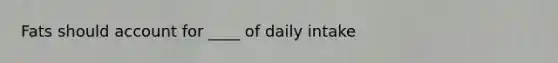 Fats should account for ____ of daily intake