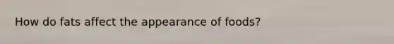 How do fats affect the appearance of foods?