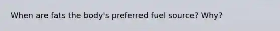 When are fats the body's preferred fuel source? Why?