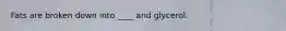 Fats are broken down into ____ and glycerol.