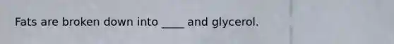 Fats are broken down into ____ and glycerol.