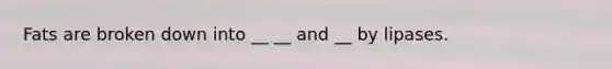 Fats are broken down into __ __ and __ by lipases.