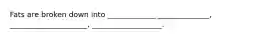 Fats are broken down into _____________ ______________, _____________________, ___________________.