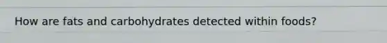 How are fats and carbohydrates detected within foods?