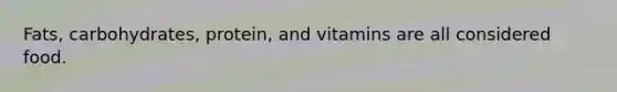 Fats, carbohydrates, protein, and vitamins are all considered food.