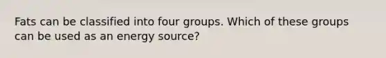 Fats can be classified into four groups. Which of these groups can be used as an energy source?