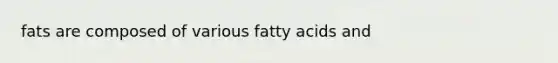 fats are composed of various fatty acids and