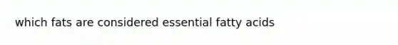 which fats are considered essential fatty acids