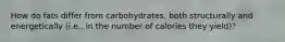 How do fats differ from carbohydrates, both structurally and energetically (i.e., in the number of calories they yield)?