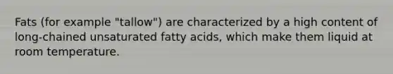 Fats (for example "tallow") are characterized by a high content of long-chained unsaturated fatty acids, which make them liquid at room temperature.