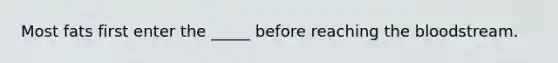 Most fats first enter the _____ before reaching the bloodstream.