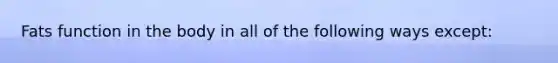 Fats function in the body in all of the following ways except: