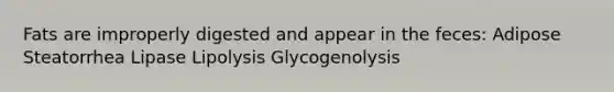 Fats are improperly digested and appear in the feces: Adipose Steatorrhea Lipase Lipolysis Glycogenolysis