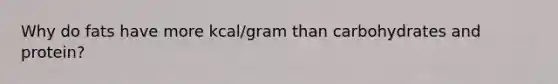 Why do fats have more kcal/gram than carbohydrates and protein?