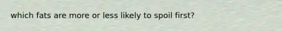 which fats are more or less likely to spoil first?