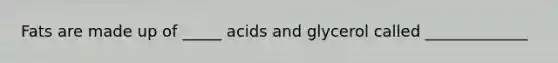 Fats are made up of _____ acids and glycerol called _____________