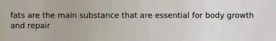fats are the main substance that are essential for body growth and repair