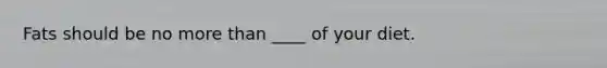Fats should be no more than ____ of your diet.